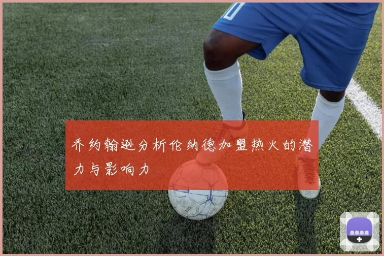 乔约翰逊分析伦纳德加盟热火的潜力与影响力
