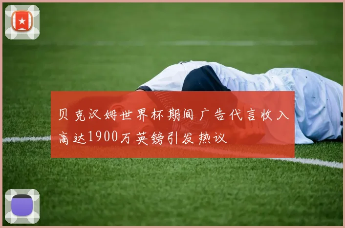 贝克汉姆世界杯期间广告代言收入高达1900万英镑引发热议