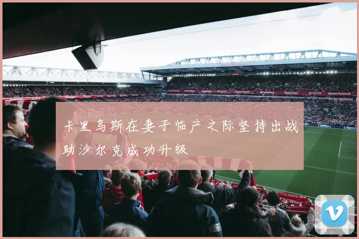 卡里乌斯在妻子临产之际坚持出战助沙尔克成功升级