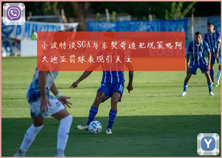 小波特谈SGA与东契奇造犯规策略阿夫迪亚罚球表现引关注